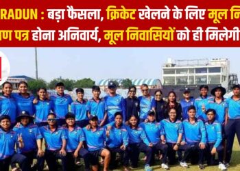 DEHRADUN : बड़ा फैसला, क्रिकेट खेलने के लिए मूल निवास प्रमाण पत्र होना अनिवार्य, मूल निवासियों को ही मिलेगी एंट्री