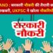 UTTARAKAND : सरकारी नौकरी की तैयारी कर रहे युवाओं के लिए खुशखबरी, UKPSC ने खोला नौकरियों का पिटारा