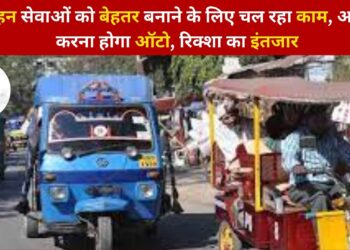 परिवहन सेवाओं को बेहतर बनाने के लिए चल रहा काम, अब नही करना होगा ऑटो, रिक्शा का इंतजार