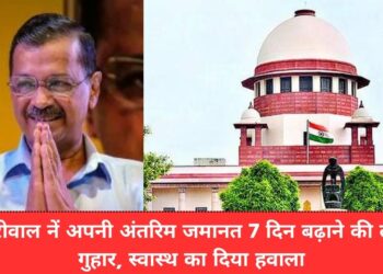 केजरीवाल नें अपनी अंतरिम जमानत 7 दिन बढ़ाने की लगाई गुहार, स्वास्थ बिगड़ने का दिया हवाला