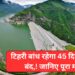 टिहरी बांध रहेगा 45 दिनों के लिए बंद,! जानिए पूरा मांमल