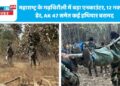 महाराष्ट्र के गढ़चिरौली में बड़ा एनकाउंटर, 12 नक्सली ढेर, AK 47 समेत कई हथियार बरामद